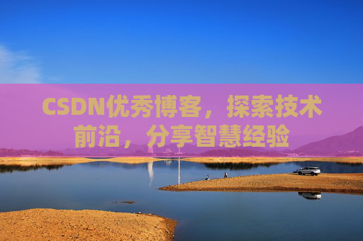 CSDN优秀博客，探索技术前沿，分享智慧经验